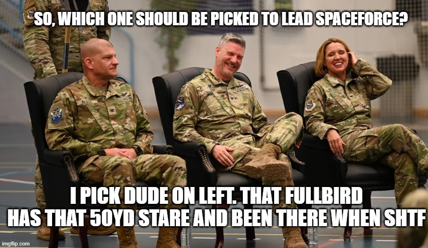 SO, WHICH ONE SHOULD BE PICKED TO LEAD SPACEFORCE? I PICK DUDE ON LEFT. THAT FULLBIRD HAS THAT 50YD STARE AND BEEN THERE WHEN SHTF | made w/ Imgflip meme maker