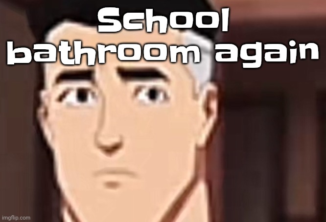 are you day | School bathroom again | image tagged in are you interesting day | made w/ Imgflip meme maker