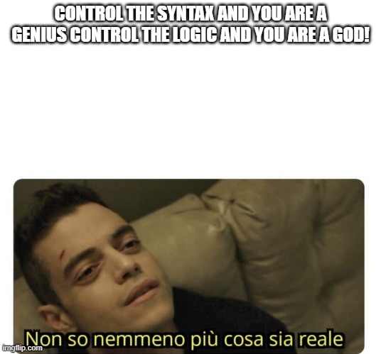 god | CONTROL THE SYNTAX AND YOU ARE A GENIUS CONTROL THE LOGIC AND YOU ARE A GOD! | image tagged in non so nemmeno pi cosa sia reale | made w/ Imgflip meme maker