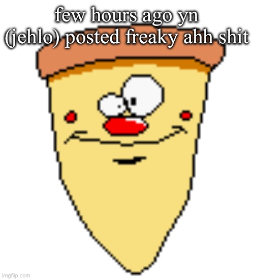my butthoel reaction image | few hours ago yn (jehlo) posted freaky ahh shit | image tagged in my butthoel reaction image | made w/ Imgflip meme maker