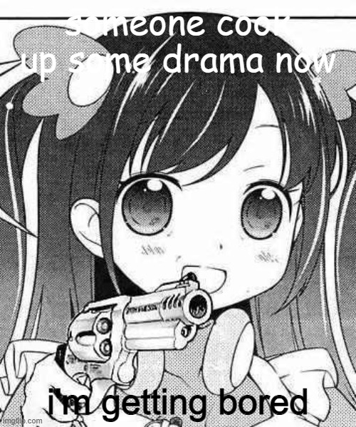 anime girl with a gun | someone cook up some drama now; i'm getting bored | image tagged in anime girl with a gun | made w/ Imgflip meme maker