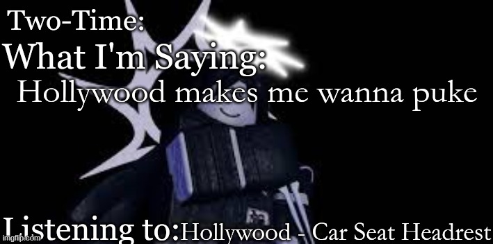 Two Time Announcement Template | Hollywood makes me wanna puke; Hollywood - Car Seat Headrest | image tagged in two time announcement template | made w/ Imgflip meme maker
