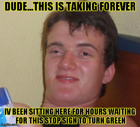 10 Guy | DUDE...THIS IS TAKING FOREVER IV BEEN SITTING HERE FOR HOURS WAITING FOR THIS STOP SIGN TO TURN GREEN | image tagged in memes,10 guy | made w/ Imgflip meme maker