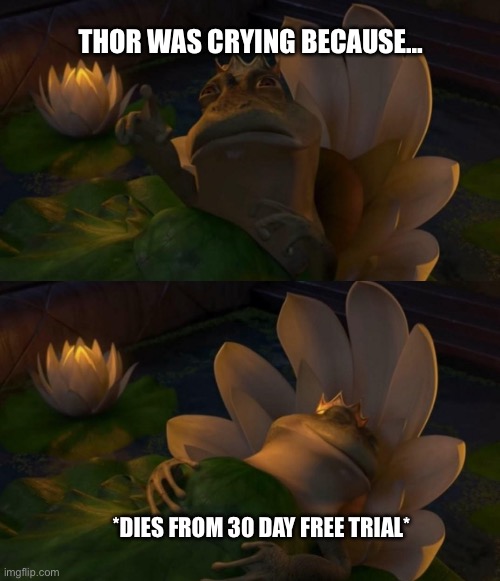 Shrek King Harold Dying | THOR WAS CRYING BECAUSE…; *DIES FROM 30 DAY FREE TRIAL* | image tagged in shrek king harold dying | made w/ Imgflip meme maker