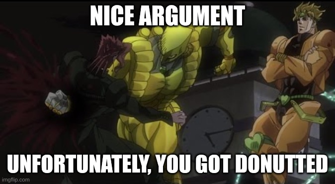Kakyoin Getting Donutted | NICE ARGUMENT UNFORTUNATELY, YOU GOT DONUTTED | image tagged in kakyoin getting donutted | made w/ Imgflip meme maker