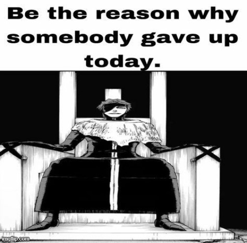 Be the reason why somebody gave up today | image tagged in be the reason why somebody gave up today | made w/ Imgflip meme maker