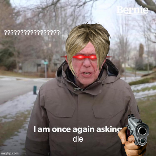 Bernie I Am Once Again Asking For Your Support | ????????????????? die | image tagged in memes,bernie i am once again asking for your support | made w/ Imgflip meme maker