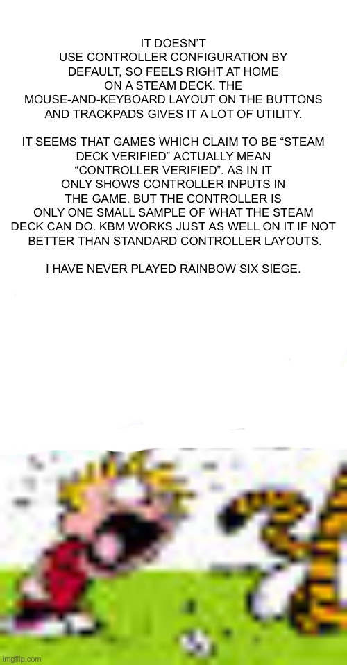 Calvin And Hobbes "You can't DO THAT!" | IT DOESN’T USE CONTROLLER CONFIGURATION BY DEFAULT, SO FEELS RIGHT AT HOME ON A STEAM DECK. THE MOUSE-AND-KEYBOARD LAYOUT ON THE BUTTONS AND | image tagged in calvin and hobbes you can't do that | made w/ Imgflip meme maker