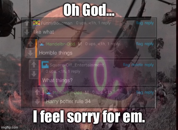 oh no. | Oh God…; I feel sorry for em. | image tagged in uzi ptsd | made w/ Imgflip meme maker
