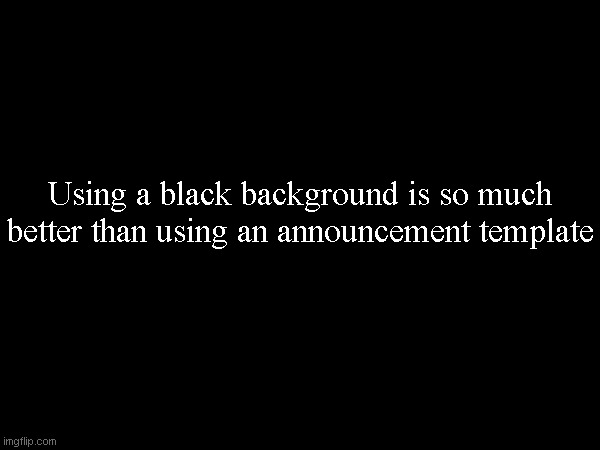 Using a black background is so much better than using an announcement template | made w/ Imgflip meme maker