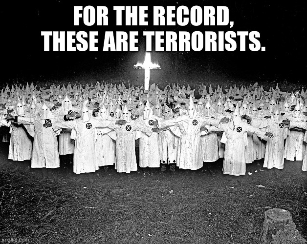 KKK religion | FOR THE RECORD, THESE ARE TERRORISTS. | image tagged in kkk religion | made w/ Imgflip meme maker