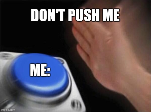 Blank Nut Button | DON'T PUSH ME; ME: | image tagged in memes,blank nut button | made w/ Imgflip meme maker