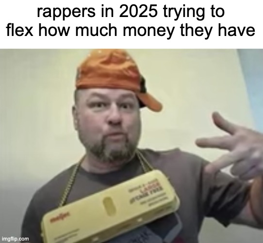 rappers in 2025 trying to flex how much money they have | made w/ Imgflip meme maker