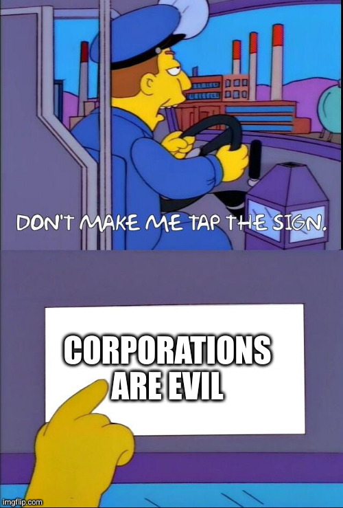 Don't make me tap the sign | CORPORATIONS ARE EVIL | image tagged in don't make me tap the sign | made w/ Imgflip meme maker