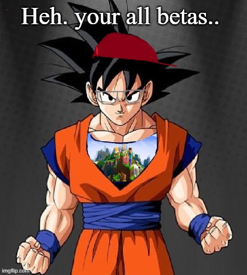 My Dragonball OC | Heh. your all betas.. | image tagged in my dragonball oc | made w/ Imgflip meme maker