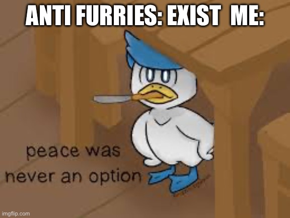 Peace was never a option | ANTI FURRIES: EXIST  ME: | image tagged in peace was never a option | made w/ Imgflip meme maker