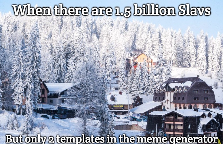 Slavic Lives Matter | When there are 1.5 billion Slavs; But only 2 templates in the meme generator | image tagged in slavic lives matter,one and a half billion slavs | made w/ Imgflip meme maker