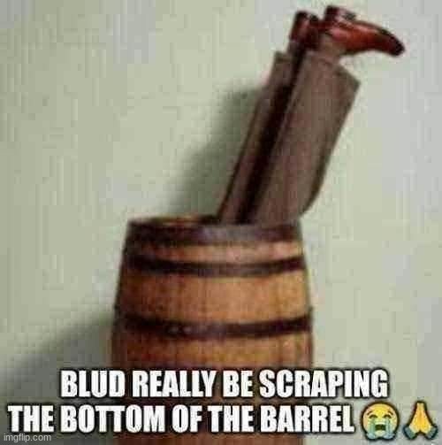 Blud really be scraping the bottom of the barrel, how original | image tagged in blud really be scraping the bottom of the barrel | made w/ Imgflip meme maker