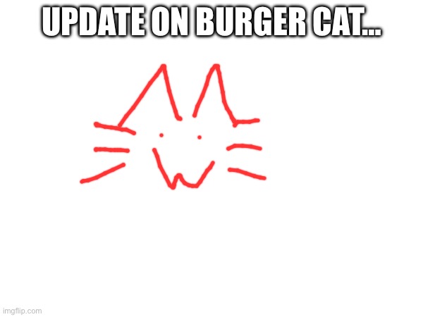 UPDATE ON BURGER CAT… | made w/ Imgflip meme maker