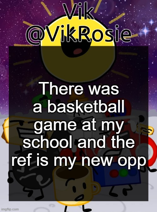 they didn't count 2 of the losing team's points (it would have been a tie) also they said they were travelling when they were no | There was a basketball game at my school and the ref is my new opp | image tagged in rose's object cringe temp | made w/ Imgflip meme maker