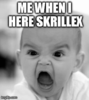 Skrillex | ME WHEN I HERE SKRILLEX | image tagged in memes,angry baby,skrillex | made w/ Imgflip meme maker