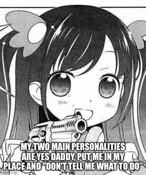 anime girl with a gun | MY TWO MAIN PERSONALITIES ARE YES DADDY, PUT ME IN MY PLACE AND "DON'T TELL ME WHAT TO DO” | image tagged in anime girl with a gun | made w/ Imgflip meme maker