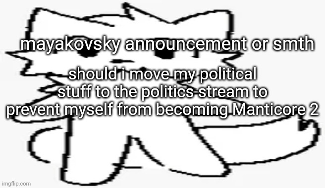 mayakovsky announcement | should i move my political stuff to the politics stream to prevent myself from becoming Manticore 2 | image tagged in mayakovsky announcement | made w/ Imgflip meme maker