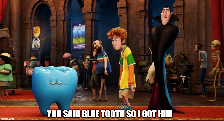 YOU SAID BLUE TOOTH SO I GOT HIM | made w/ Imgflip meme maker