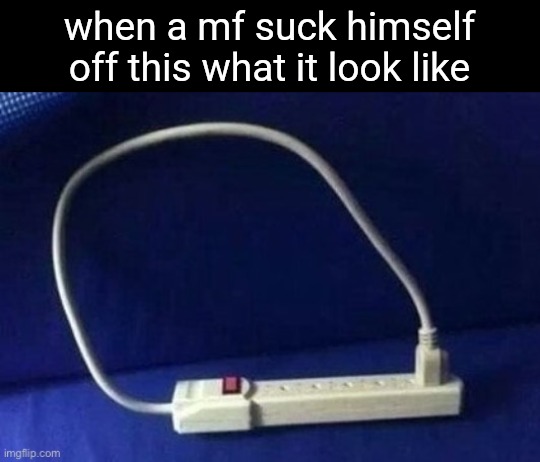when a mf suck himself off this what it look like | made w/ Imgflip meme maker