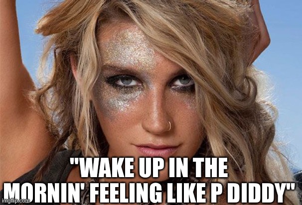 Kesha glitter | "WAKE UP IN THE MORNIN' FEELING LIKE P DIDDY" | image tagged in kesha glitter | made w/ Imgflip meme maker