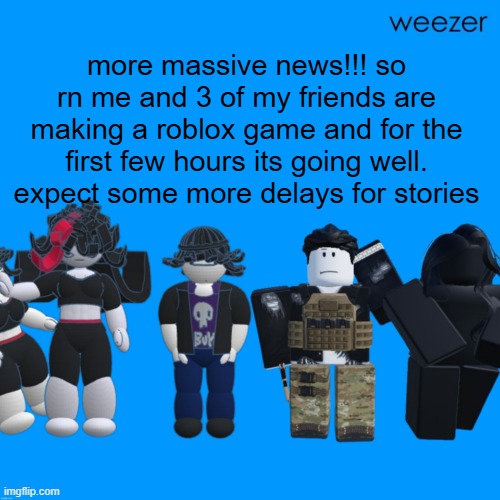 IM SORRY MOST WANTED IS DELAYED A FEW HOURS | more massive news!!! so rn me and 3 of my friends are making a roblox game and for the first few hours its going well. expect some more delays for stories | image tagged in chrono and celsius announcement template temp tm template temp | made w/ Imgflip meme maker