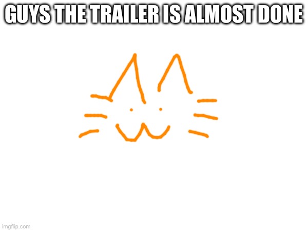 GUYS THE TRAILER IS ALMOST DONE | made w/ Imgflip meme maker