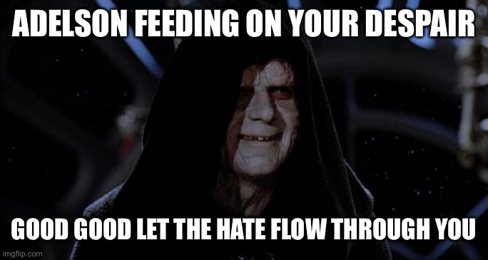 Let the hate flow through you | ADELSON FEEDING ON YOUR DESPAIR; GOOD GOOD LET THE HATE FLOW THROUGH YOU | image tagged in let the hate flow through you | made w/ Imgflip meme maker