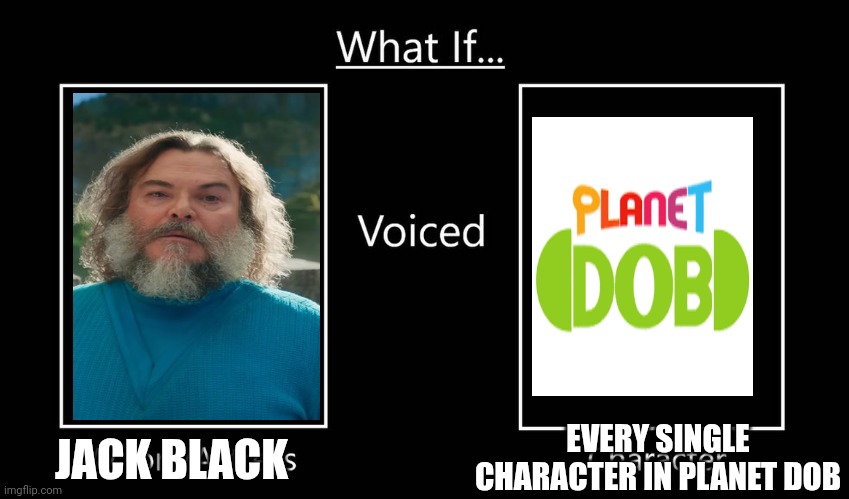 Chat would this be CHICKEN JOCKEY or THE NETHER | EVERY SINGLE CHARACTER IN PLANET DOB; JACK BLACK | image tagged in what if this actor/actress voiced this character | made w/ Imgflip meme maker