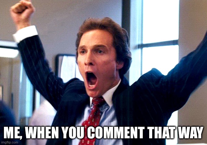 Cheering Wolf of Wall Street | ME, WHEN YOU COMMENT THAT WAY | image tagged in cheering wolf of wall street | made w/ Imgflip meme maker