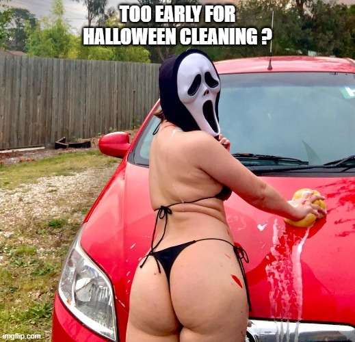 soph halloween cheeks | TOO EARLY FOR HALLOWEEN CLEANING ? | image tagged in halloween cheeks,nsfw | made w/ Imgflip meme maker