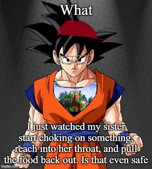 My Dragonball OC | What; I just watched my sister start choking on something, reach into her throat, and pull the food back out. Is that even safe | image tagged in my dragonball oc | made w/ Imgflip meme maker