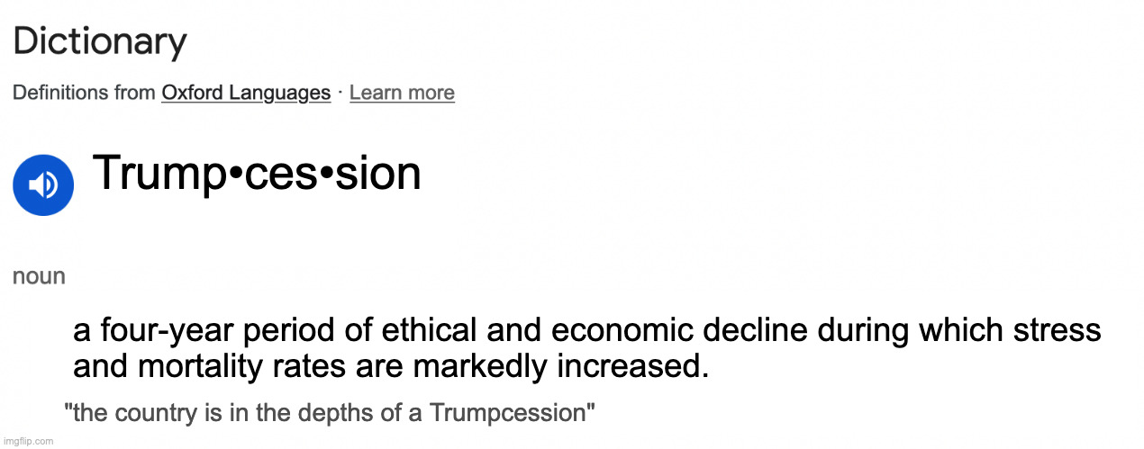 "Decline" isn't the right word since it suggests a gradual process rather than a plunge. | Trump•ces•sion; a four-year period of ethical and economic decline during which stress
and mortality rates are markedly increased. "the country is in the depths of a Trumpcession" | image tagged in memes,trumpcession | made w/ Imgflip meme maker