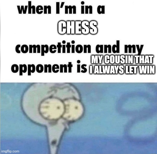 whe i'm in a competition and my opponent is | CHESS; MY COUSIN THAT I ALWAYS LET WIN | image tagged in whe i'm in a competition and my opponent is | made w/ Imgflip meme maker