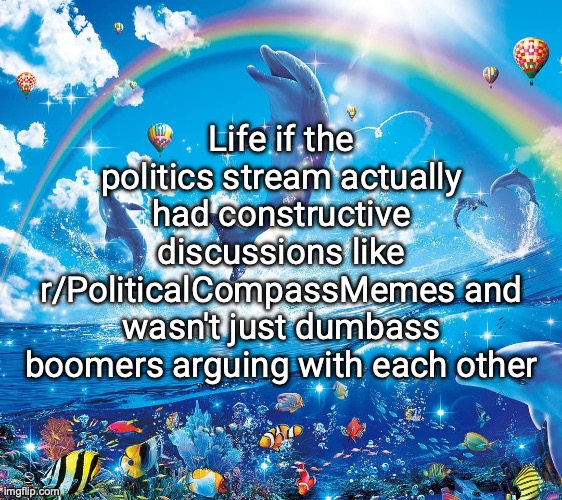 Misinformation dolphins | Life if the politics stream actually had constructive discussions like r/PoliticalCompassMemes and wasn't just dumbass boomers arguing with each other | image tagged in misinformation dolphins | made w/ Imgflip meme maker