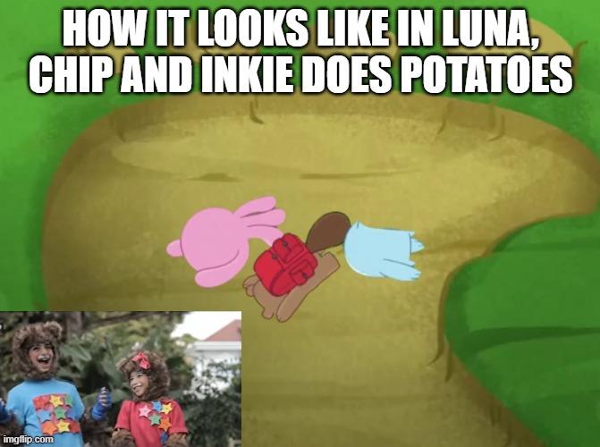 Yoyo and Yaya reacts to Luna, Chip and Inkie meme | HOW IT LOOKS LIKE IN LUNA, CHIP AND INKIE DOES POTATOES | image tagged in luna chip and inkie planted mushed | made w/ Imgflip meme maker
