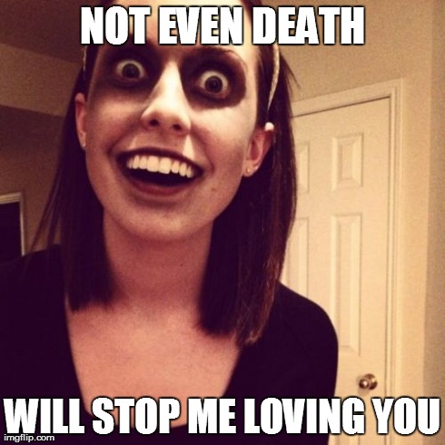 Zombie Overly Attached Girlfriend Meme | NOT EVEN DEATH WILL STOP ME LOVING YOU | image tagged in memes,zombie overly attached girlfriend | made w/ Imgflip meme maker