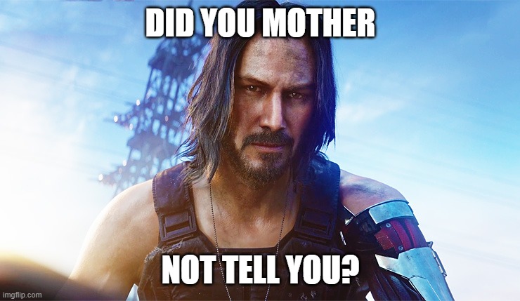 Cyberpunk meme | DID YOU MOTHER; NOT TELL YOU? | image tagged in keanu reeves cyberpunk | made w/ Imgflip meme maker