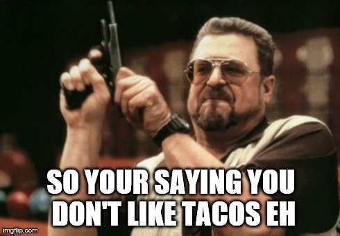 Am I The Only One Around Here | SO YOUR SAYING YOU DON'T LIKE TACOS EH | image tagged in memes,am i the only one around here | made w/ Imgflip meme maker