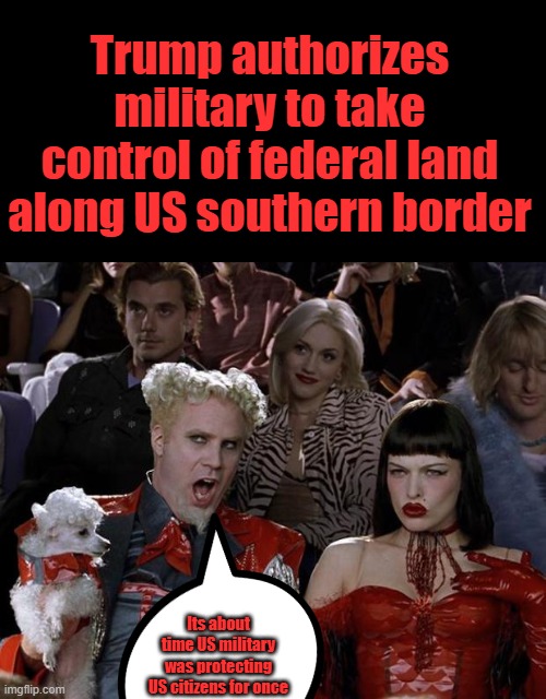 Now give um bullets,& authorize deadly force against drug mules.MAKE smugglers suffer not the US citizens | Trump authorizes military to take control of federal land along US southern border; Its about time US military was protecting US citizens for once | image tagged in memes,mugatu so hot right now | made w/ Imgflip meme maker