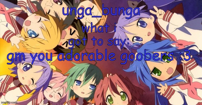 unga bunga lucky star temp | gm you adorable goobers :3 | image tagged in unga bunga lucky star temp | made w/ Imgflip meme maker