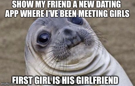 Awkward Moment Sealion Meme | SHOW MY FRIEND A NEW DATING APP WHERE I'VE BEEN MEETING GIRLS FIRST GIRL IS HIS GIRLFRIEND | image tagged in memes,awkward moment sealion,AdviceAnimals | made w/ Imgflip meme maker