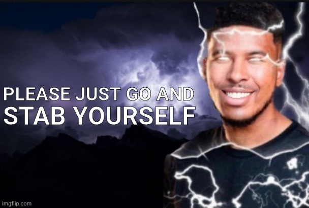 please just go and stab yourself | image tagged in please just go and stab yourself | made w/ Imgflip meme maker