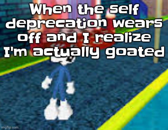 Erm what the sigma | When the self deprecation wears off and I realize I'm actually goated | image tagged in erm what the sigma | made w/ Imgflip meme maker