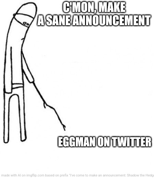 c'mon do something | C'MON, MAKE A SANE ANNOUNCEMENT; EGGMAN ON TWITTER | image tagged in c'mon do something | made w/ Imgflip meme maker